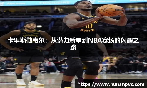 卡里斯勒韦尔：从潜力新星到NBA赛场的闪耀之路