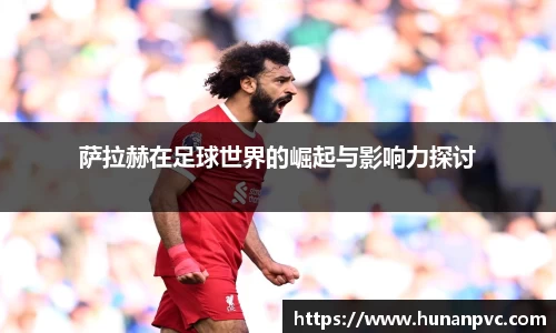 萨拉赫在足球世界的崛起与影响力探讨